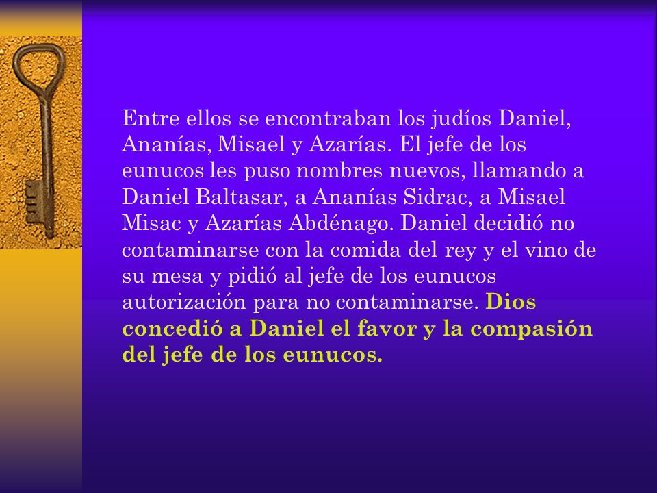 Entre ellos se encontraban los judíos Daniel, Ananías, Misael y Azarías.