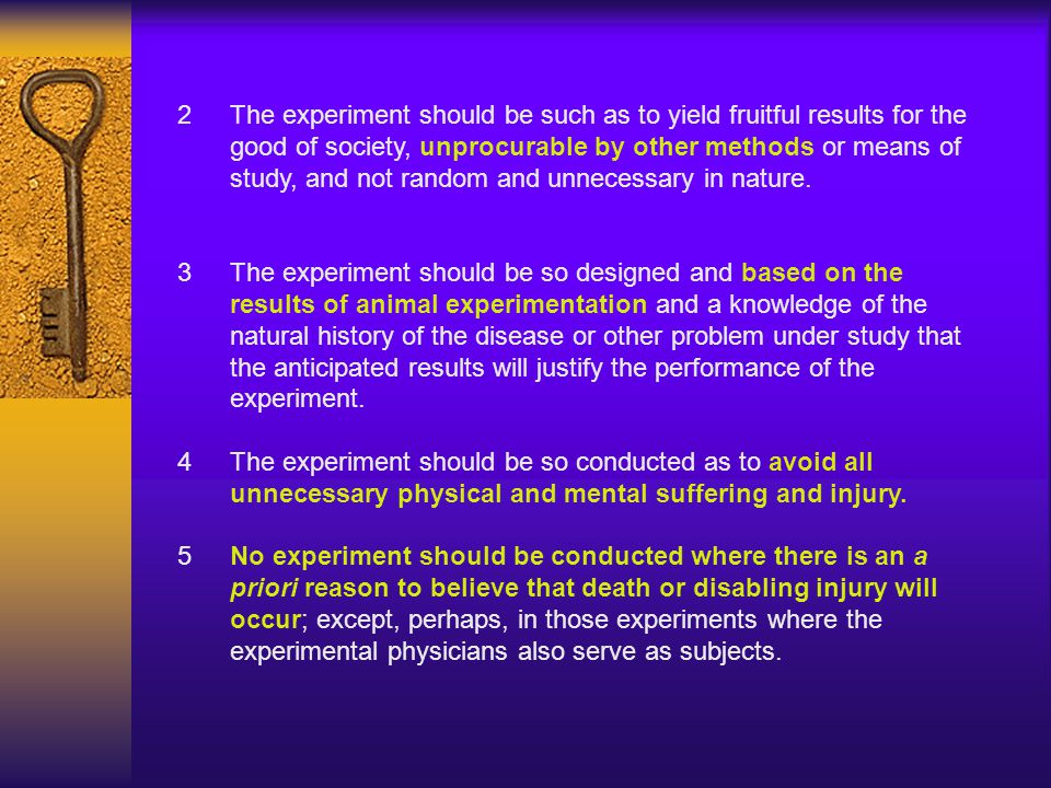 2 The experiment should be such as to yield fruitful results for the good of society, unprocurable by other methods or means of study, and not random and unnecessary in nature.