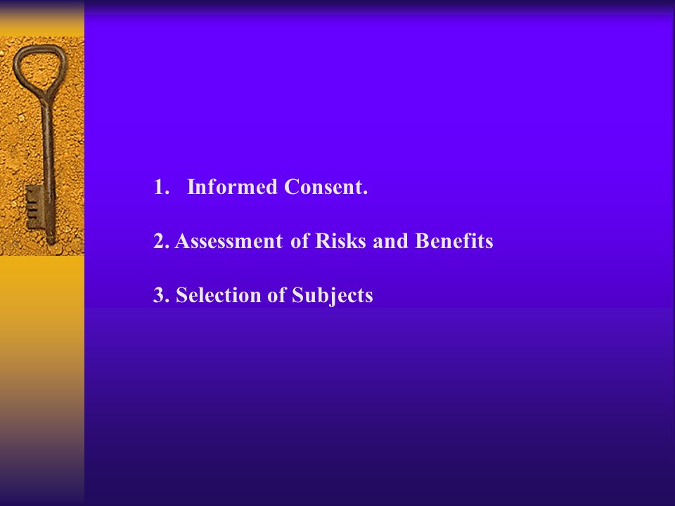 Informed Consent. 2. Assessment of Risks and Benefits 3. Selection of Subjects