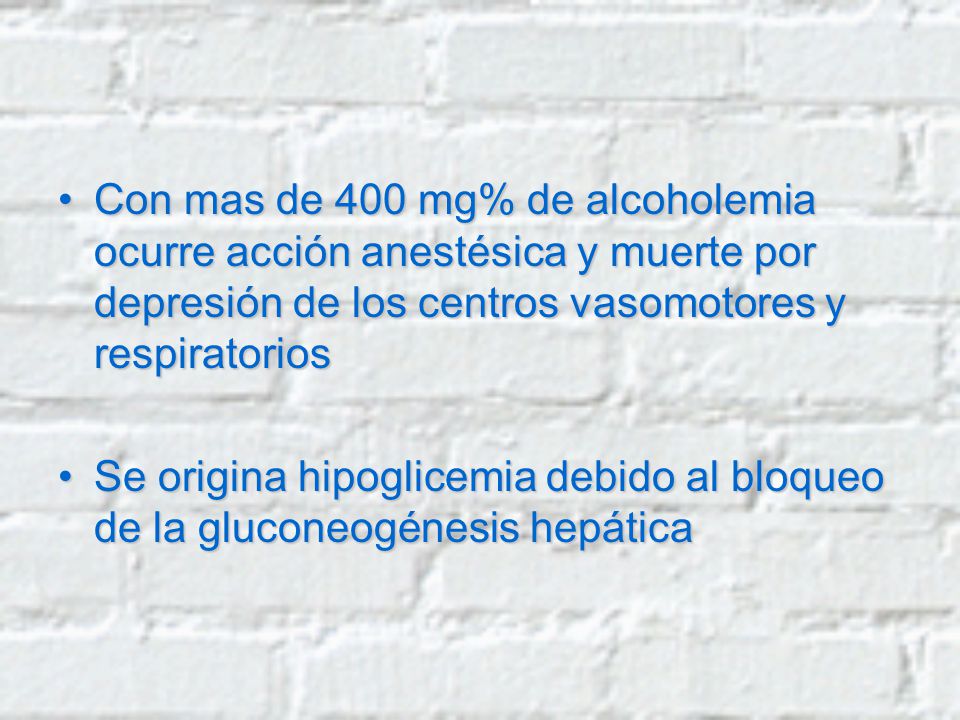 Con mas de 400 mg% de alcoholemia ocurre acción anestésica y muerte por depresión de los centros vasomotores y respiratorios