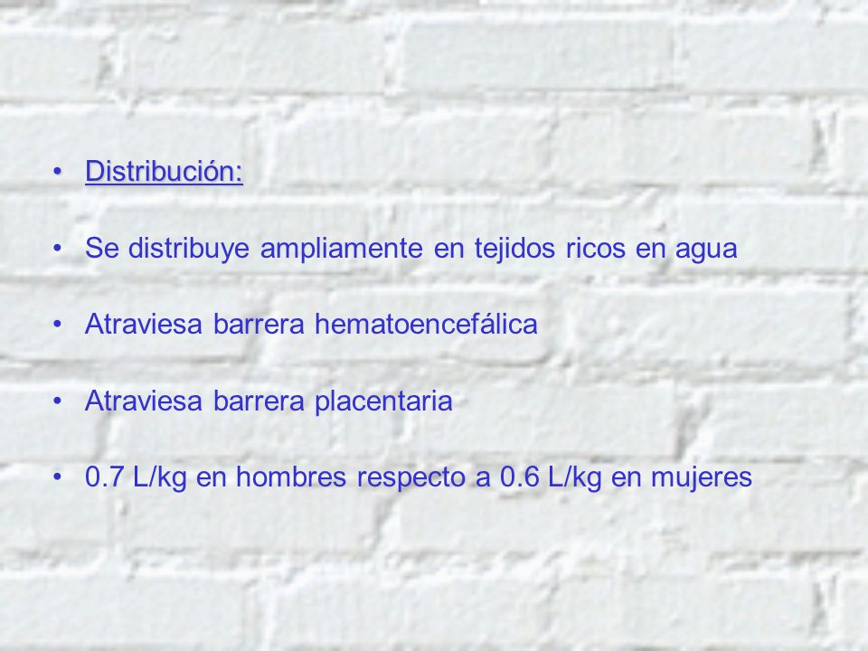 Distribución: Se distribuye ampliamente en tejidos ricos en agua. Atraviesa barrera hematoencefálica.