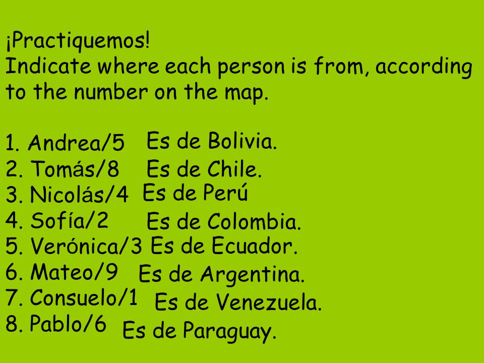 ¡Practiquemos! Indicate where each person is from, according to the number on the map. 1. Andrea/5 2. Tomás/8 3. Nicolás/4 4. Sofía/2 5. Verónica/3 6. Mateo/9 7. Consuelo/1 8. Pablo/6