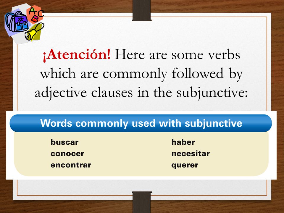 ¡Atención! Here are some verbs which are commonly followed by adjective clauses in the subjunctive: