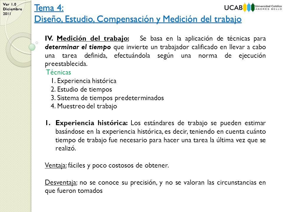 IV. Medición del trabajo: Se basa en la aplicación de técnicas para determinar el tiempo que invierte un trabajador calificado en llevar a cabo una tarea definida, efectuándola según una norma de ejecución preestablecida.