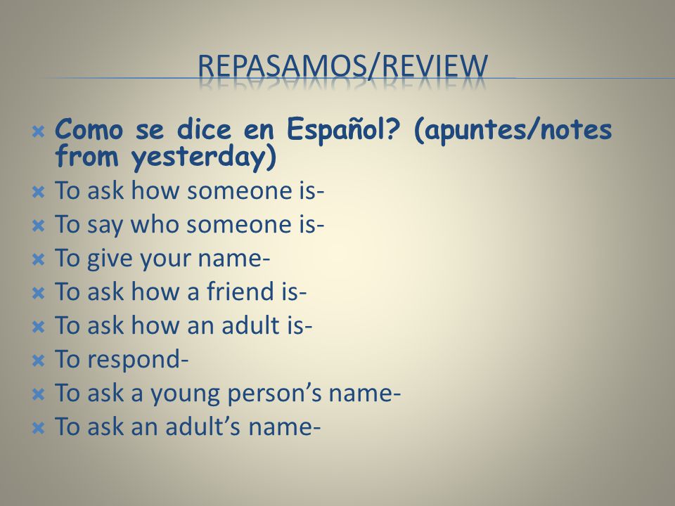 Repasamos/review Como se dice en Español (apuntes/notes from yesterday) To ask how someone is- To say who someone is-