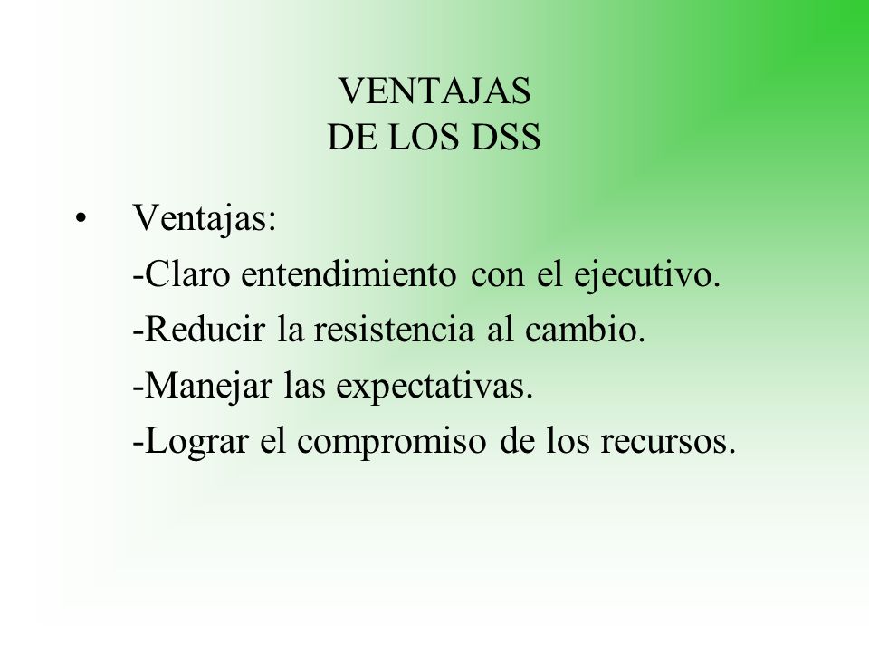 VENTAJAS DE LOS DSS Ventajas: -Claro entendimiento con el ejecutivo. -Reducir la resistencia al cambio.