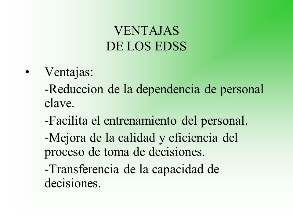 VENTAJAS DE LOS EDSS Ventajas: -Reduccion de la dependencia de personal clave. -Facilita el entrenamiento del personal.
