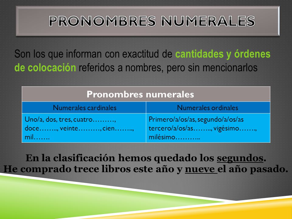 Pronombres numerales Son los que informan con exactitud de cantidades y órdenes de colocación referidos a nombres, pero sin mencionarlos.