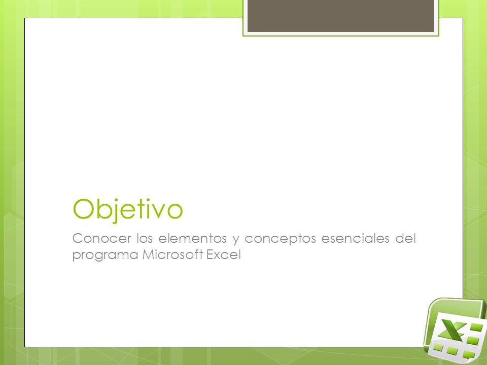 Objetivo Conocer los elementos y conceptos esenciales del programa Microsoft Excel