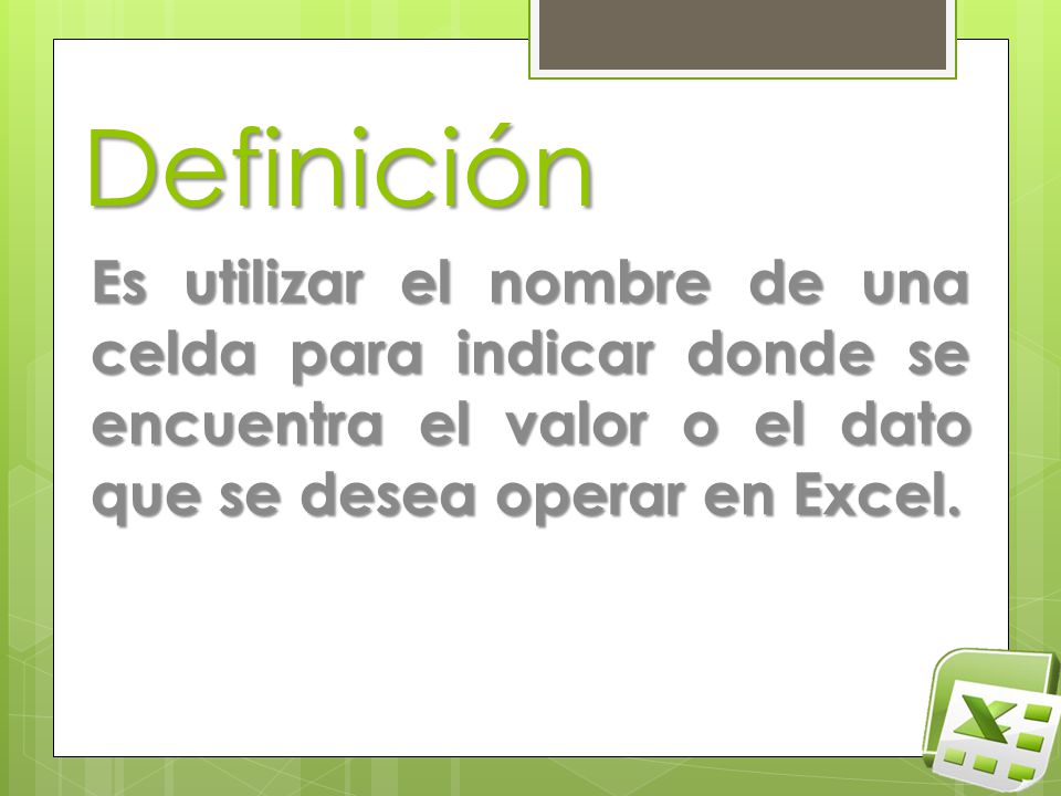 Definición Es utilizar el nombre de una celda para indicar donde se encuentra el valor o el dato que se desea operar en Excel.