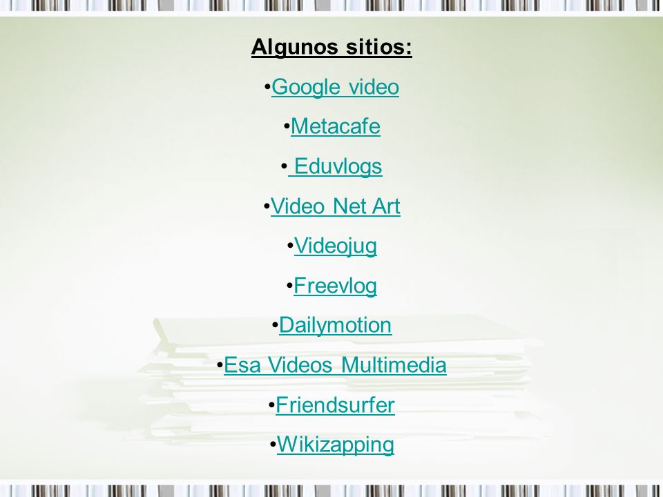 Algunos sitios: Google video. Metacafe. Eduvlogs. Video Net Art. Videojug. Freevlog. Dailymotion.