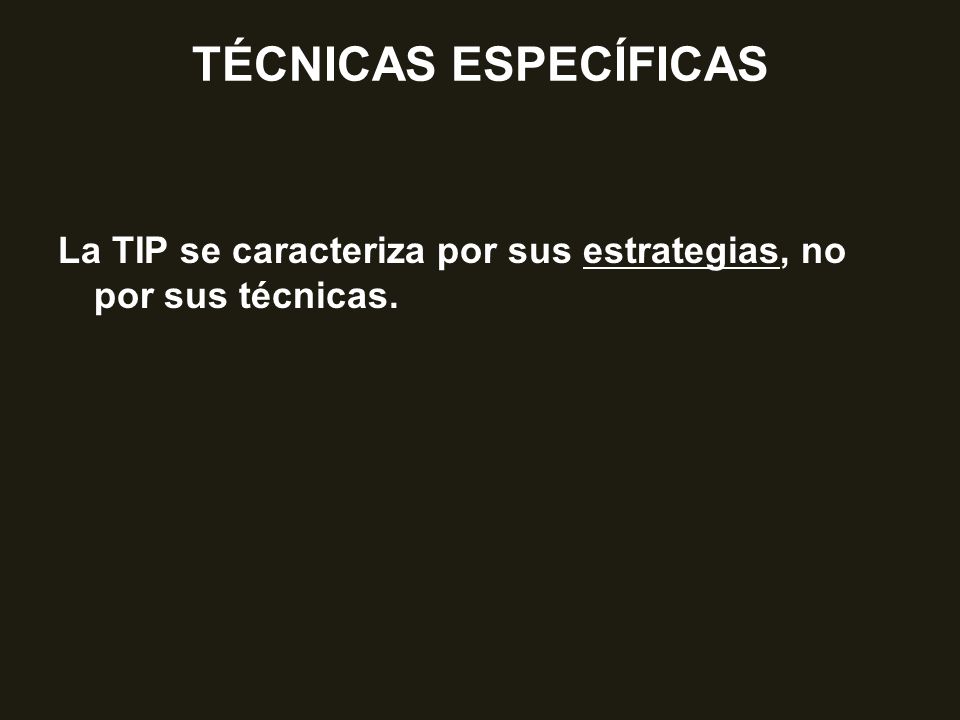 TÉCNICAS ESPECÍFICAS La TIP se caracteriza por sus estrategias, no por sus técnicas.