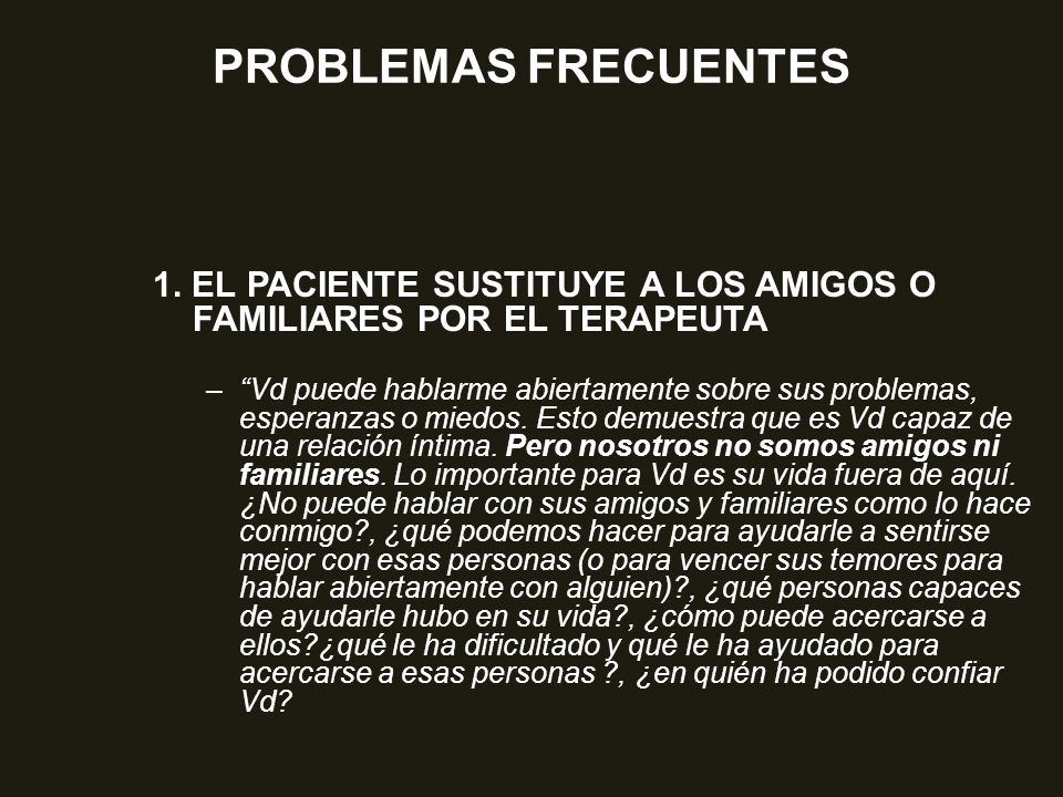 PROBLEMAS FRECUENTES 1. EL PACIENTE SUSTITUYE A LOS AMIGOS O FAMILIARES POR EL TERAPEUTA.