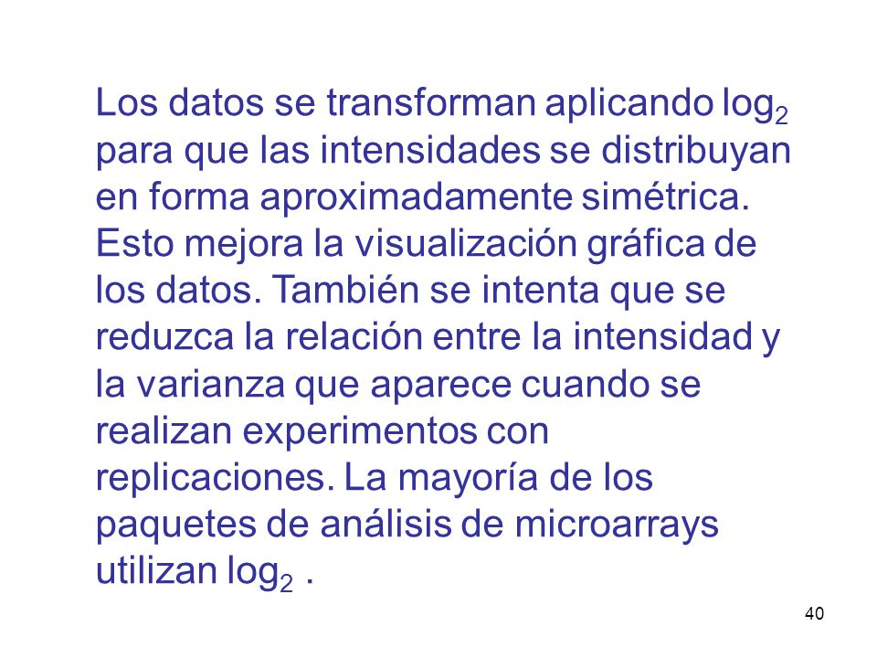 Los datos se transforman aplicando log2 para que las intensidades se distribuyan en forma aproximadamente simétrica.