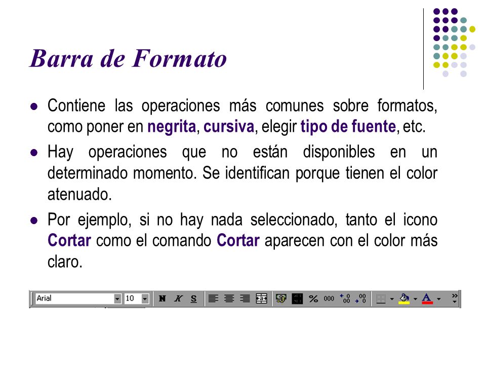 Barra de Formato Contiene las operaciones más comunes sobre formatos, como poner en negrita, cursiva, elegir tipo de fuente, etc.