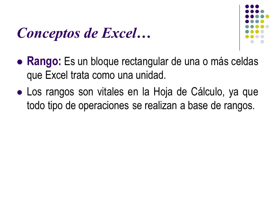 Conceptos de Excel… Rango: Es un bloque rectangular de una o más celdas que Excel trata como una unidad.
