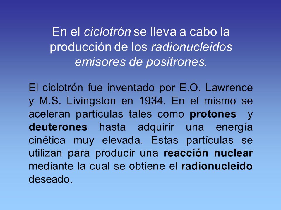 En el ciclotrón se lleva a cabo la producción de los radionucleidos emisores de positrones.