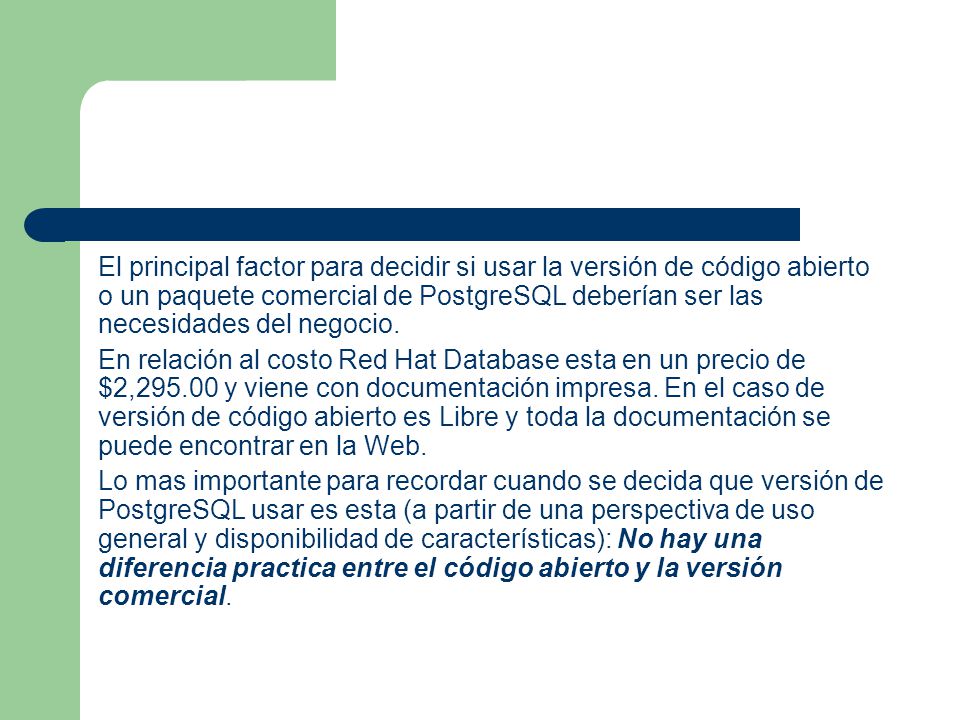 El principal factor para decidir si usar la versión de código abierto o un paquete comercial de PostgreSQL deberían ser las necesidades del negocio.