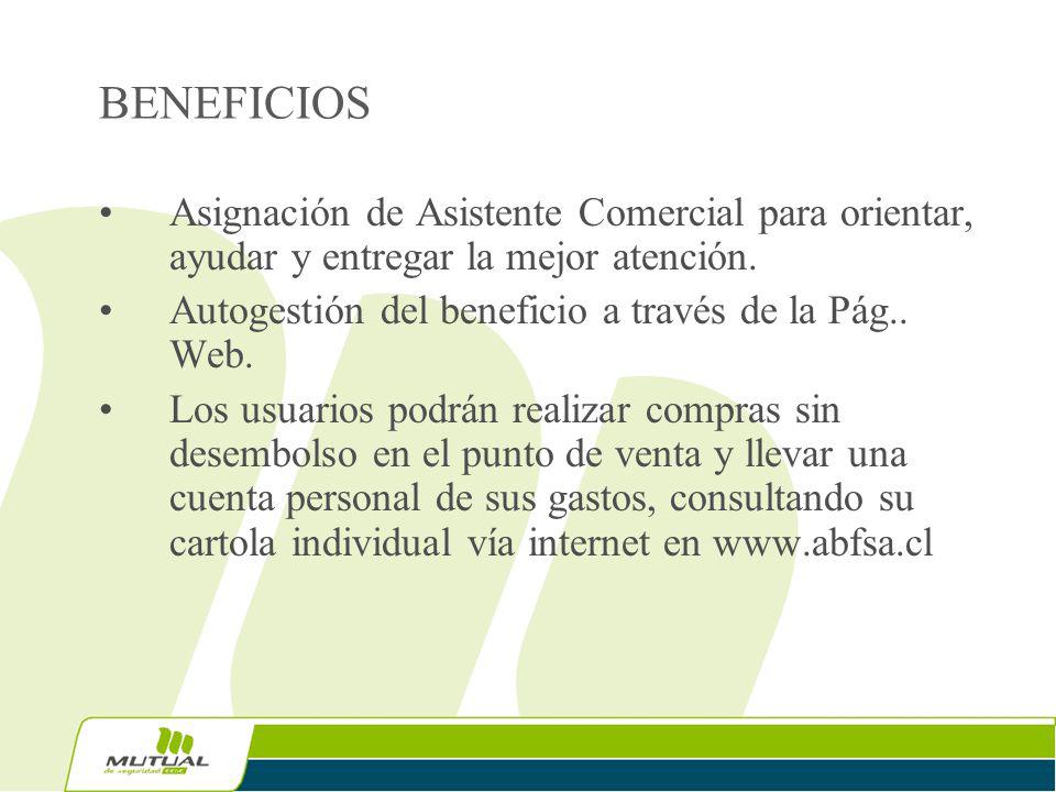 BENEFICIOS Asignación de Asistente Comercial para orientar, ayudar y entregar la mejor atención. Autogestión del beneficio a través de la Pág.. Web.