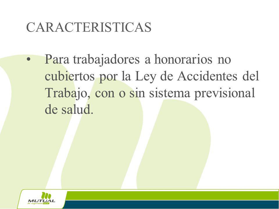 CARACTERISTICAS Para trabajadores a honorarios no cubiertos por la Ley de Accidentes del Trabajo, con o sin sistema previsional de salud.