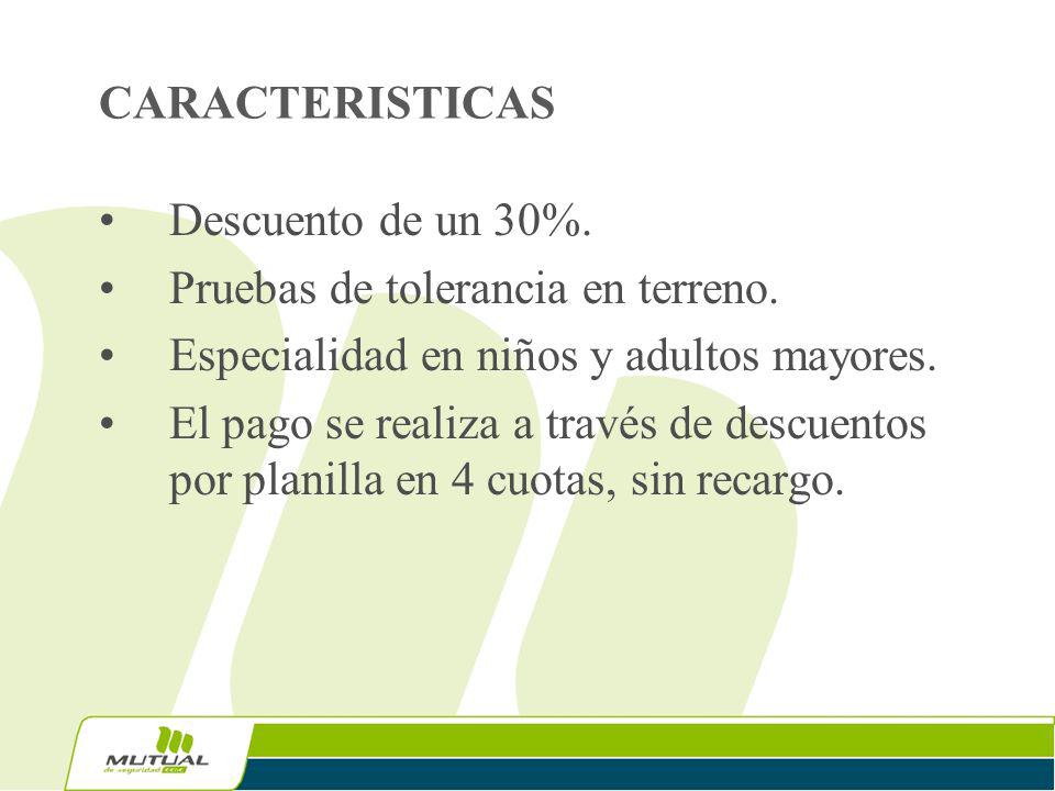 CARACTERISTICAS Descuento de un 30%. Pruebas de tolerancia en terreno. Especialidad en niños y adultos mayores.