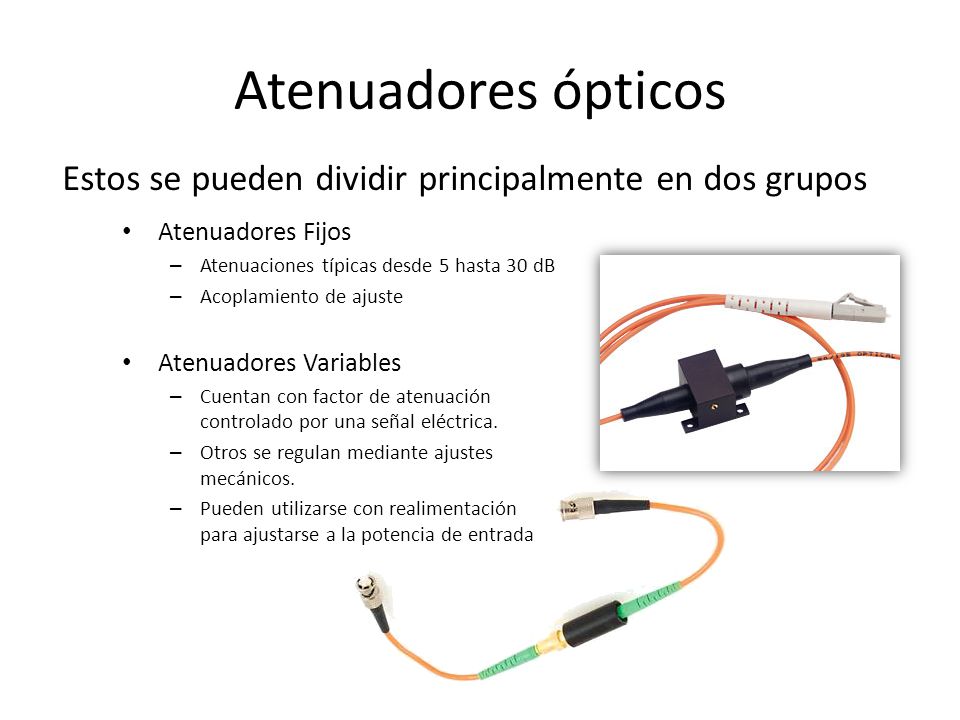 Atenuadores ópticos Estos se pueden dividir principalmente en dos grupos. Atenuadores Fijos. Atenuaciones típicas desde 5 hasta 30 dB.