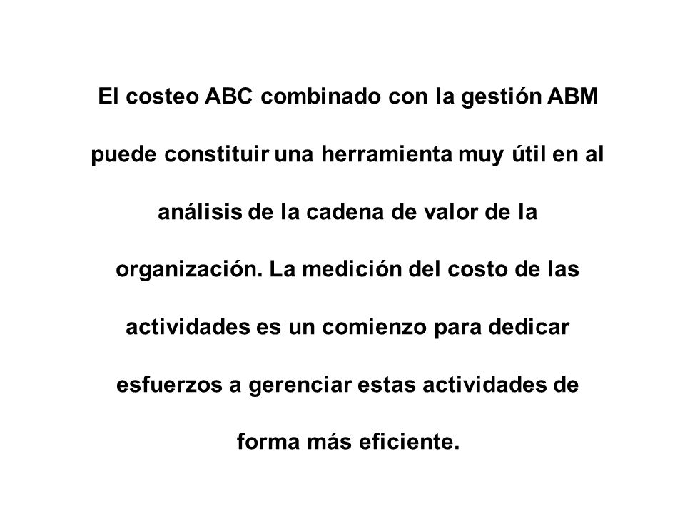 El costeo ABC combinado con la gestión ABM puede constituir una herramienta muy útil en al análisis de la cadena de valor de la organización.