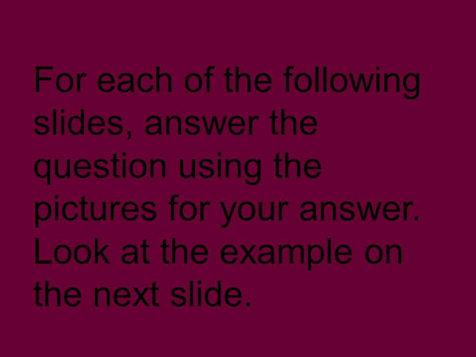 For each of the following slides, answer the question using the pictures for your answer.