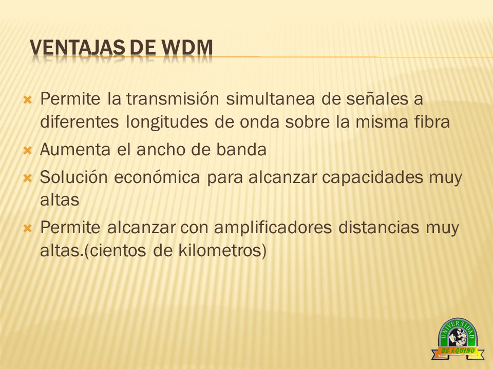 VENTAJAS DE WDM Permite la transmisión simultanea de señales a diferentes longitudes de onda sobre la misma fibra.