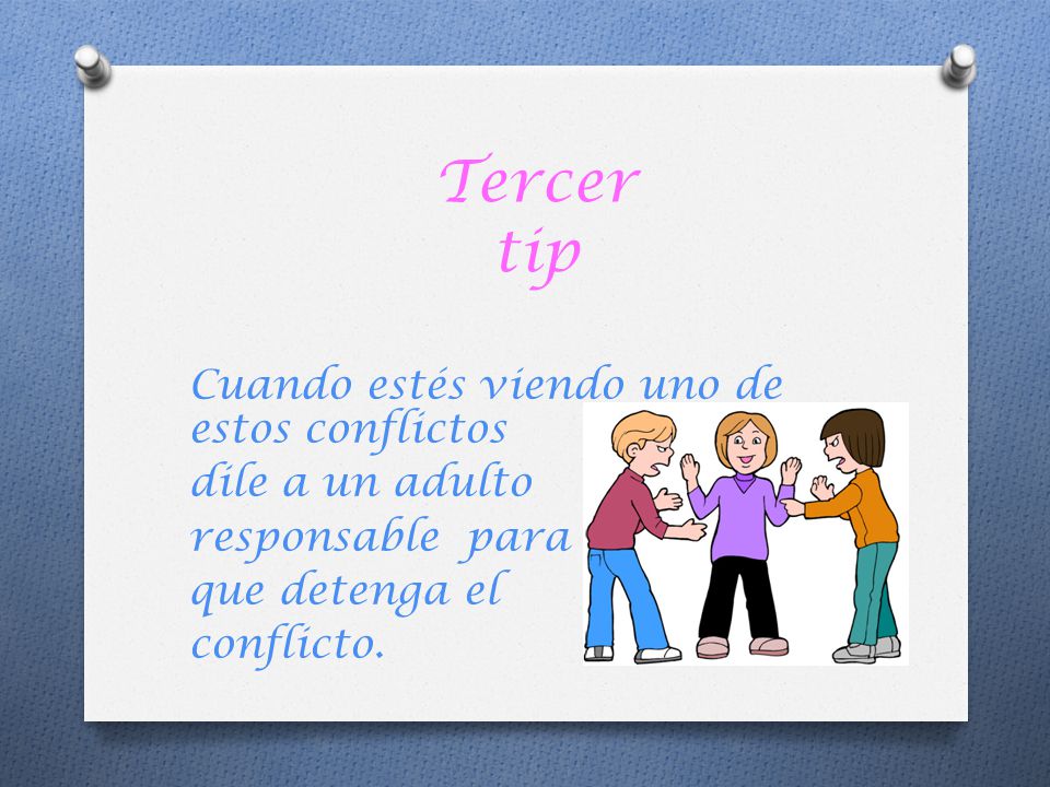 Tercer tip Cuando estés viendo uno de estos conflictos dile a un adulto responsable para que detenga el conflicto.