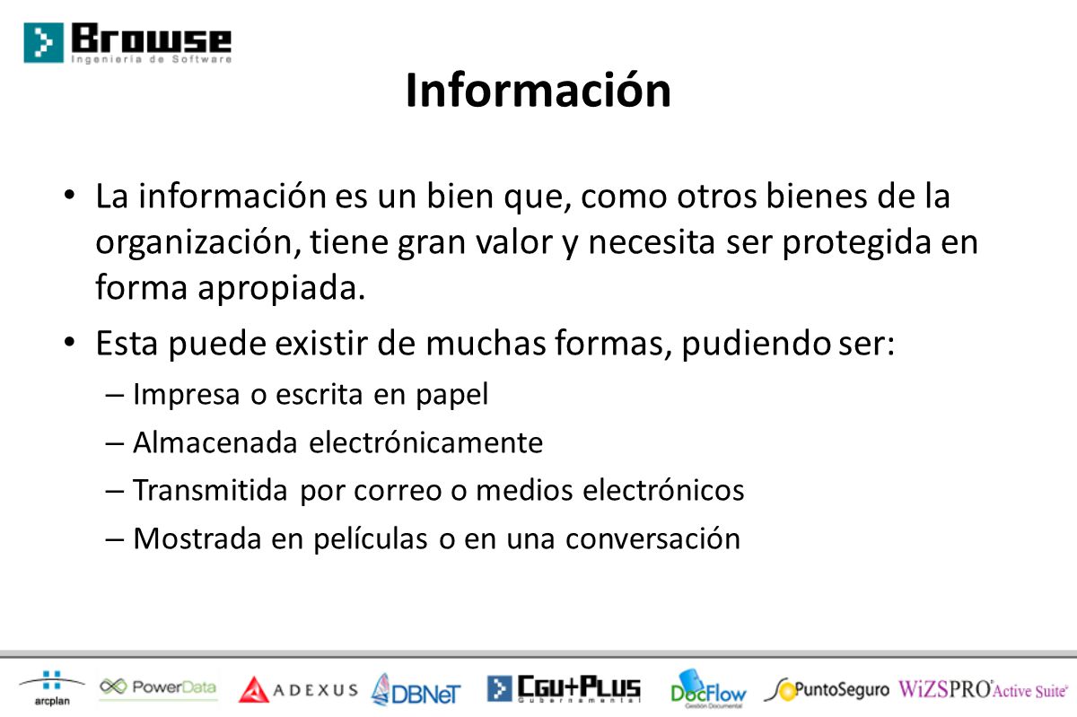 Información La información es un bien que, como otros bienes de la organización, tiene gran valor y necesita ser protegida en forma apropiada.