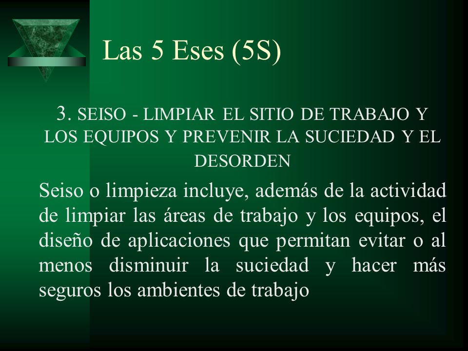 Las 5 Eses (5S) 3. SEISO - LIMPIAR EL SITIO DE TRABAJO Y LOS EQUIPOS Y PREVENIR LA SUCIEDAD Y EL DESORDEN.