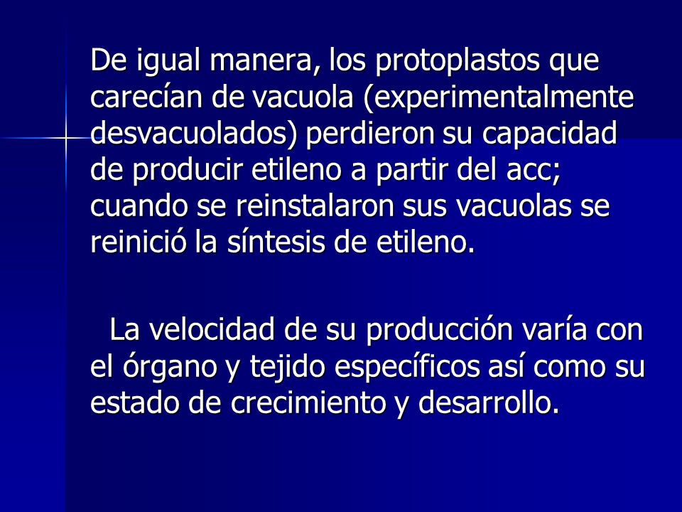 De igual manera, los protoplastos que carecían de vacuola (experimentalmente desvacuolados) perdieron su capacidad de producir etileno a partir del acc; cuando se reinstalaron sus vacuolas se reinició la síntesis de etileno.