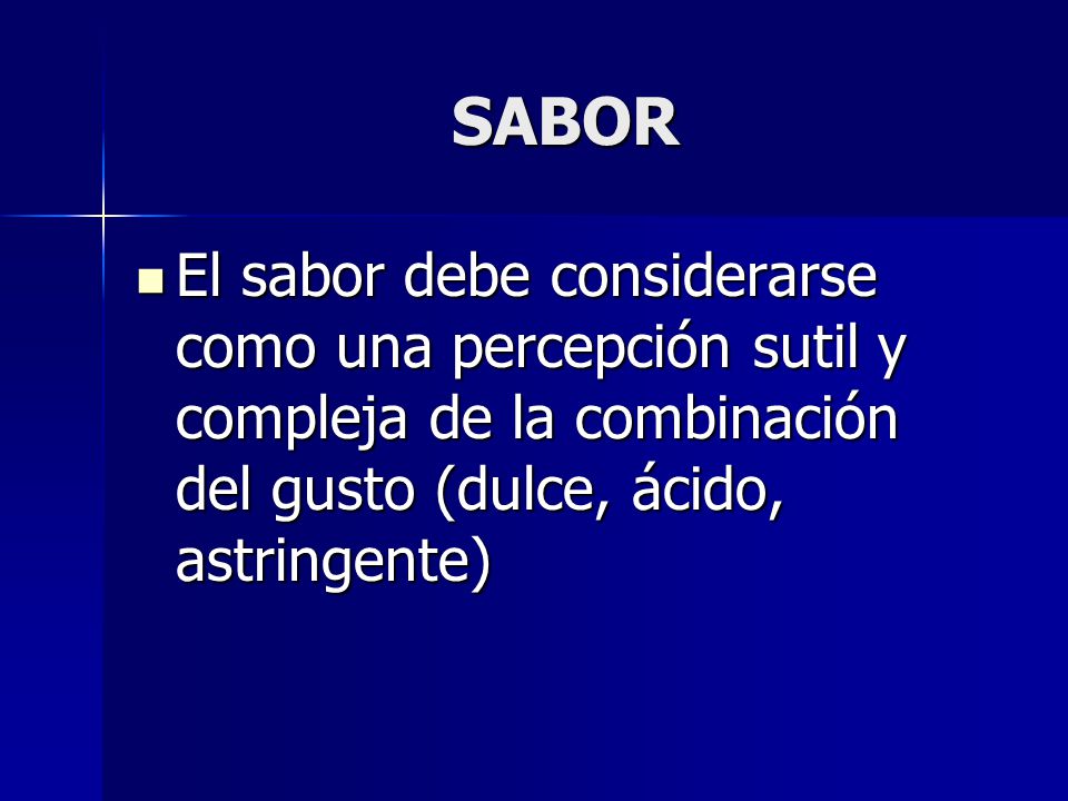 SABOR El sabor debe considerarse como una percepción sutil y compleja de la combinación del gusto (dulce, ácido, astringente)