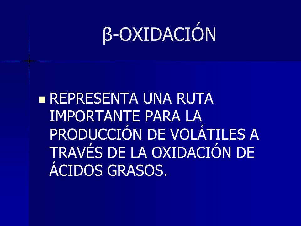 β-OXIDACIÓN REPRESENTA UNA RUTA IMPORTANTE PARA LA PRODUCCIÓN DE VOLÁTILES A TRAVÉS DE LA OXIDACIÓN DE ÁCIDOS GRASOS.