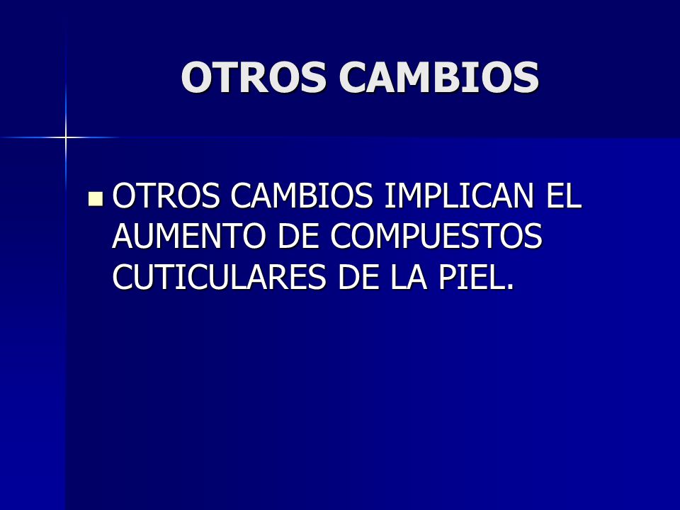 OTROS CAMBIOS OTROS CAMBIOS IMPLICAN EL AUMENTO DE COMPUESTOS CUTICULARES DE LA PIEL.
