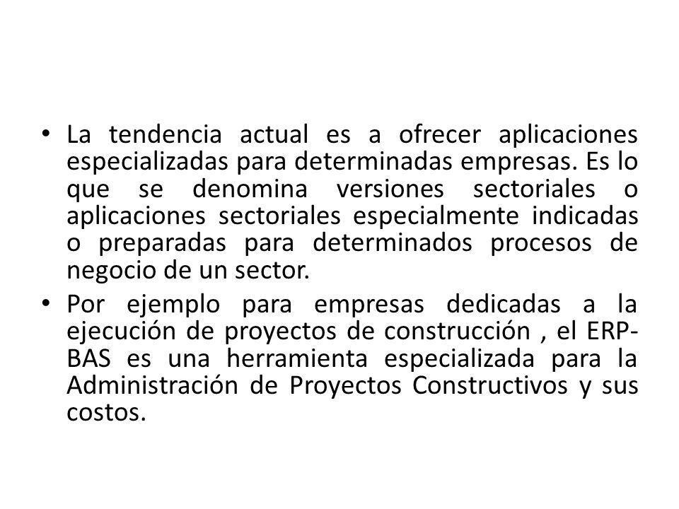 La tendencia actual es a ofrecer aplicaciones especializadas para determinadas empresas. Es lo que se denomina versiones sectoriales o aplicaciones sectoriales especialmente indicadas o preparadas para determinados procesos de negocio de un sector.