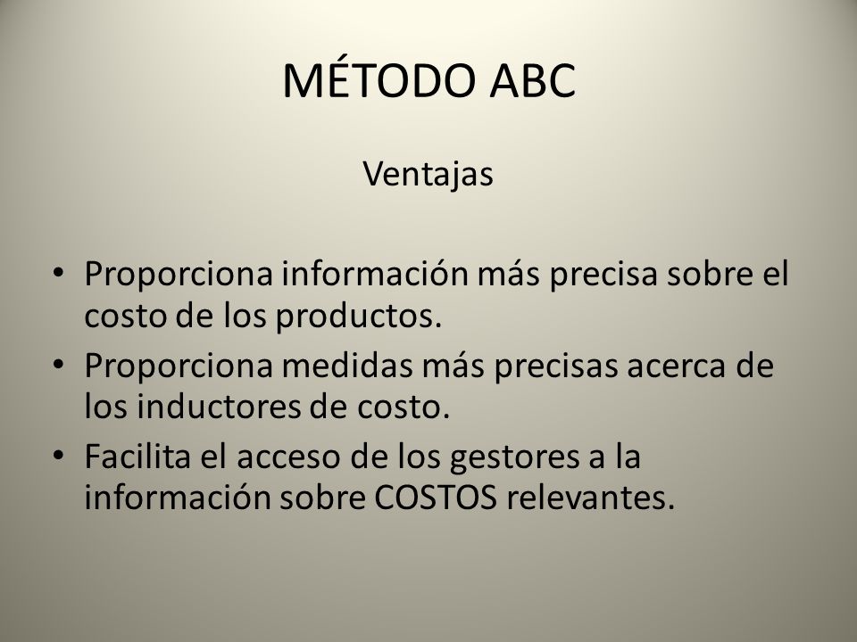 MÉTODO ABC Ventajas. Proporciona información más precisa sobre el costo de los productos.