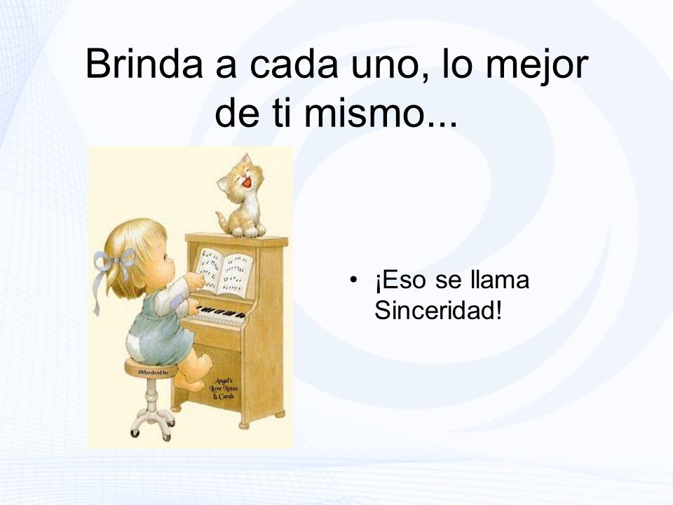 Brinda a cada uno, lo mejor de ti mismo...