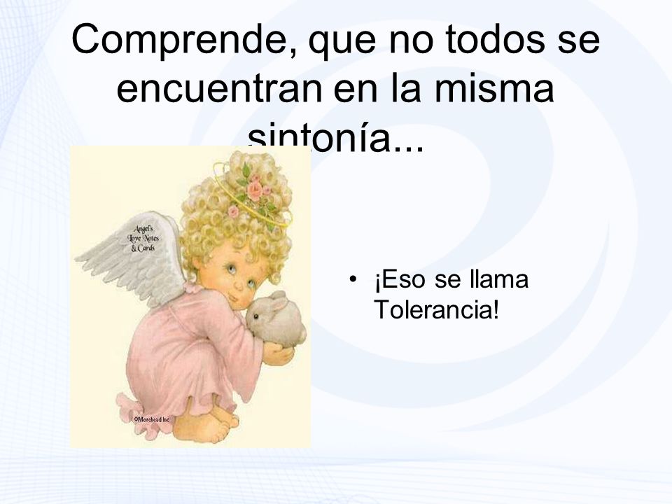 Comprende, que no todos se encuentran en la misma sintonía...