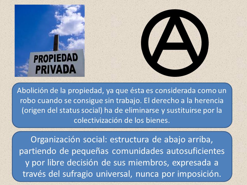 Abolición de la propiedad, ya que ésta es considerada como un robo cuando se consigue sin trabajo. El derecho a la herencia (origen del status social) ha de eliminarse y sustituirse por la colectivización de los bienes.