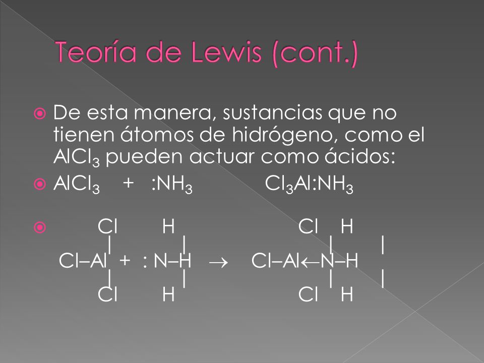 Teoría de Lewis (cont.) De esta manera, sustancias que no tienen átomos de hidrógeno, como el AlCl3 pueden actuar como ácidos:
