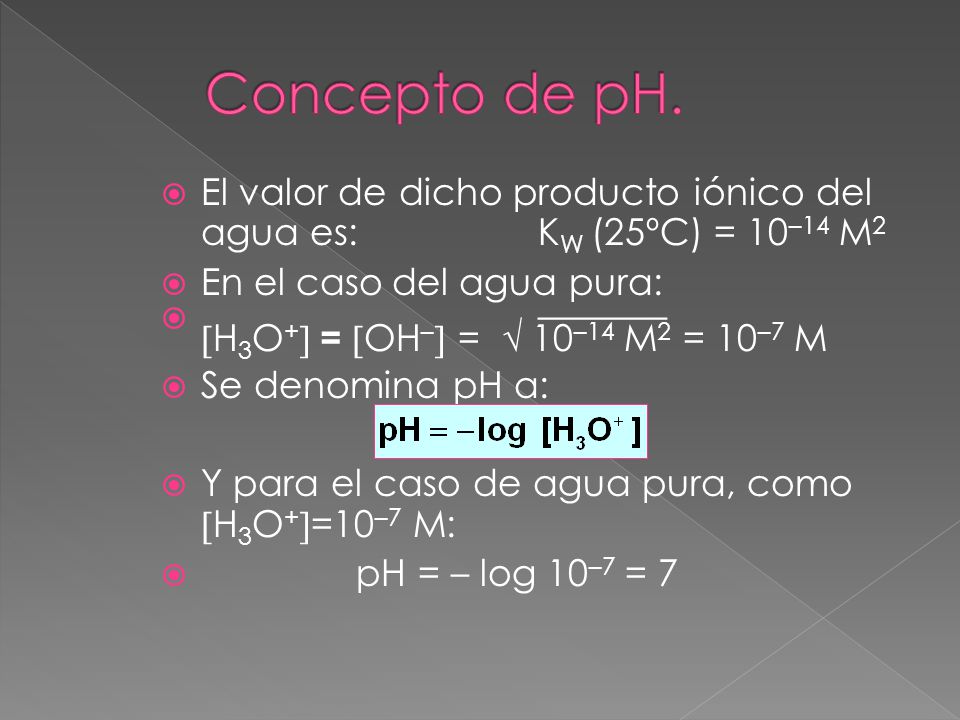 Concepto de pH. El valor de dicho producto iónico del agua es: KW (25ºC) = 10–14 M2. En el caso del agua pura: