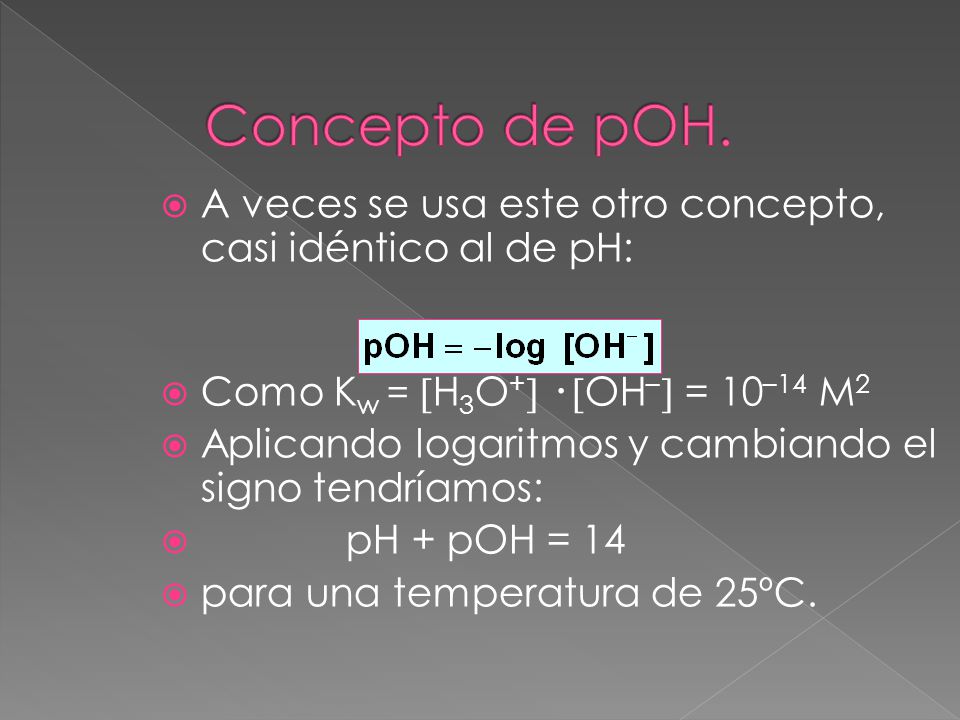Concepto de pOH. A veces se usa este otro concepto, casi idéntico al de pH: Como Kw = H3O+ · OH– = 10–14 M2.