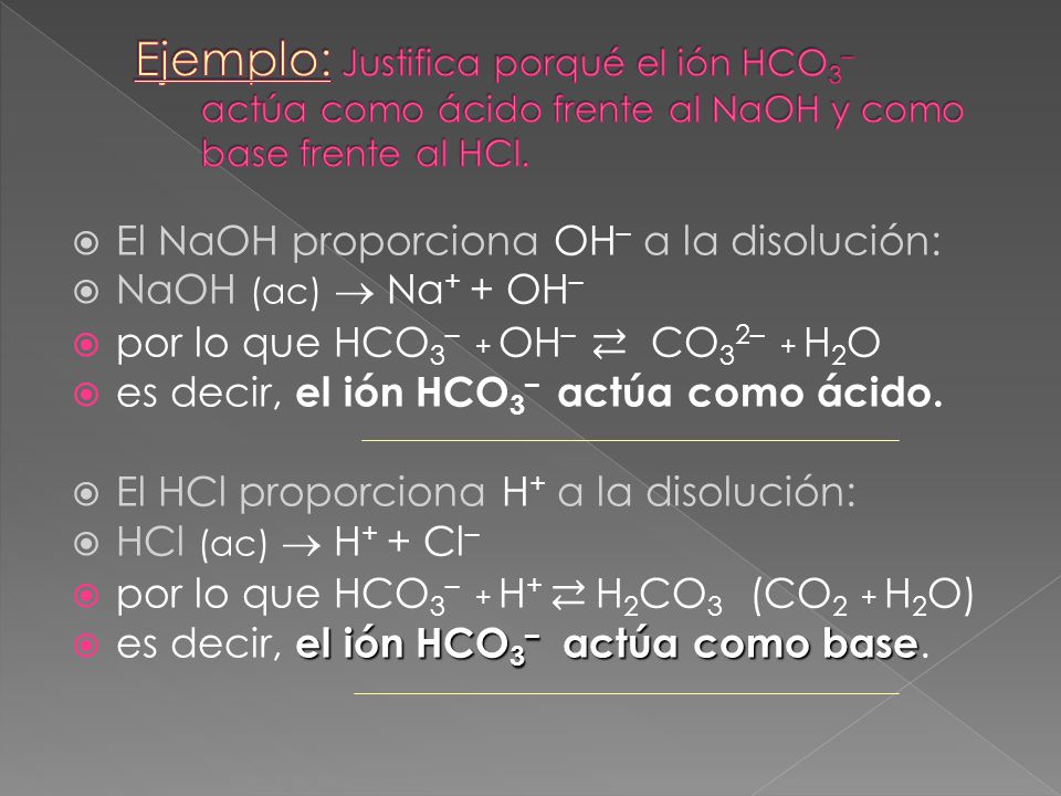 Ejemplo: Justifica porqué el ión HCO3– actúa como ácido frente al NaOH y como base frente al HCl.