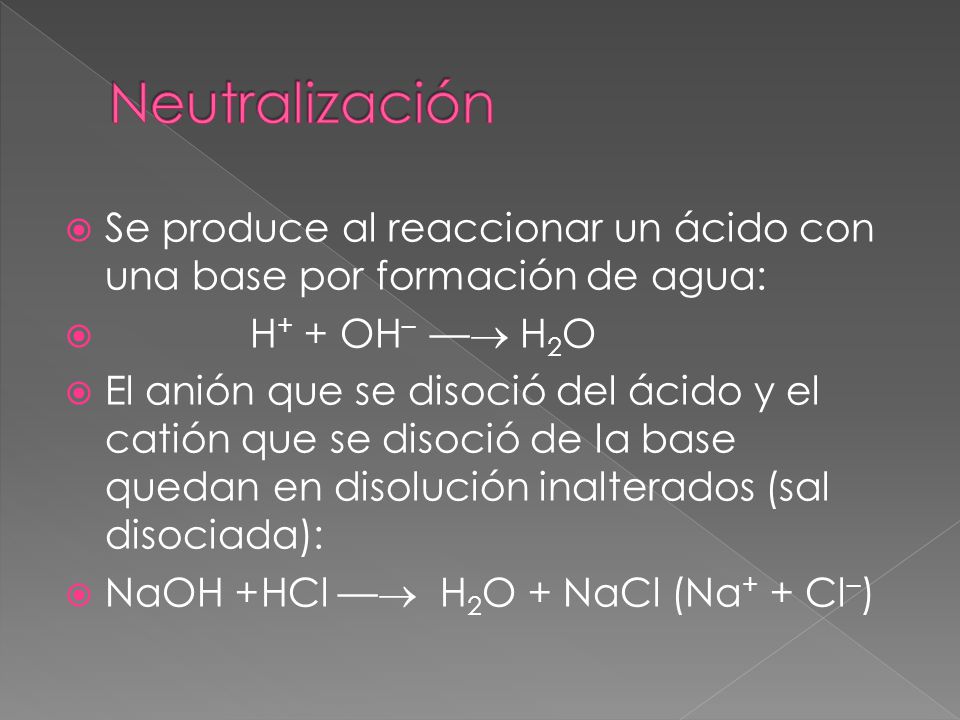 Neutralización Se produce al reaccionar un ácido con una base por formación de agua: H+ + OH– — H2O.