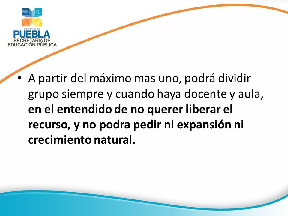 A partir del máximo mas uno, podrá dividir grupo siempre y cuando haya docente y aula, en el entendido de no querer liberar el recurso, y no podra pedir ni expansión ni crecimiento natural.