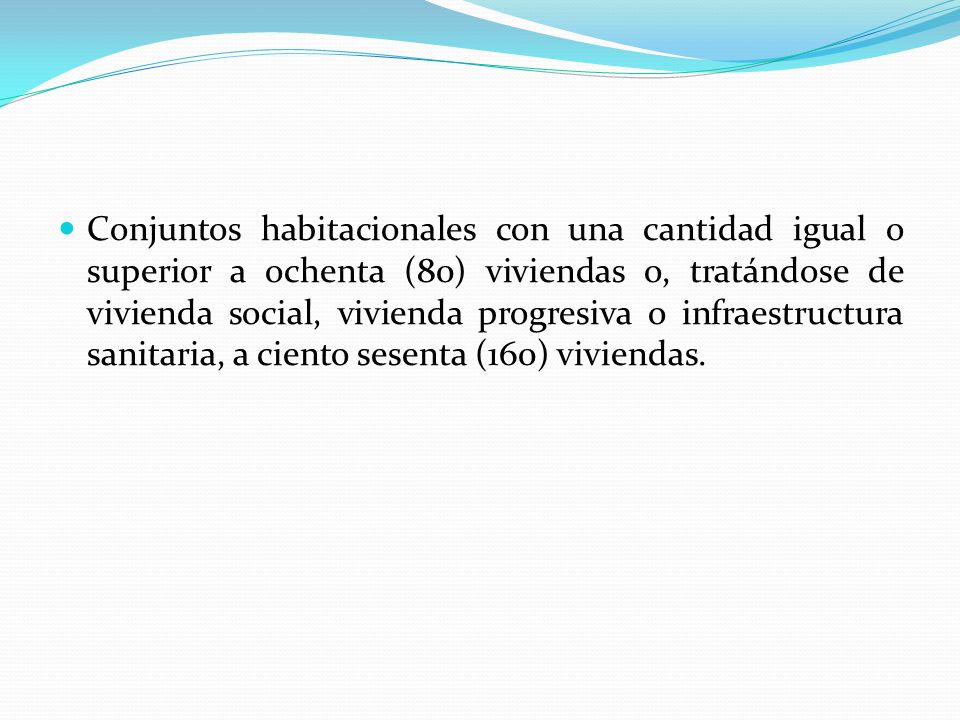 Conjuntos habitacionales con una cantidad igual o superior a ochenta (80) viviendas o, tratándose de vivienda social, vivienda progresiva o infraestructura sanitaria, a ciento sesenta (160) viviendas.