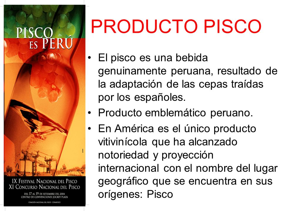 PRODUCTO PISCO El pisco es una bebida genuinamente peruana, resultado de la adaptación de las cepas traídas por los españoles.