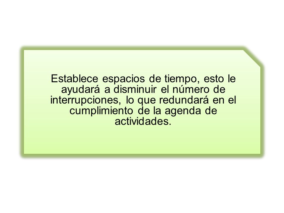 Establece espacios de tiempo, esto le ayudará a disminuir el número de interrupciones, lo que redundará en el cumplimiento de la agenda de actividades.
